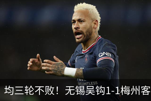 均三轮不败！无锡吴钩1-1梅州客家 周耘屹破门杨超声救主