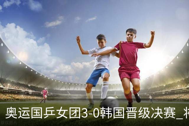 奥运国乒女团3-0韩国晋级决赛 将与德日胜者争冠